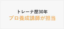 トレーナ歴29年 プロ養成講師が担当